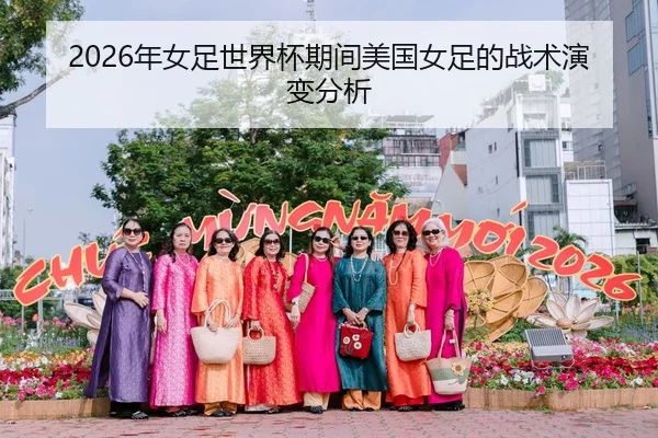 2026年女足世界杯期间美国女足的战术演变分析