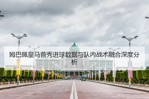 姆巴佩皇马首秀进球数据与队内战术融合深度分析