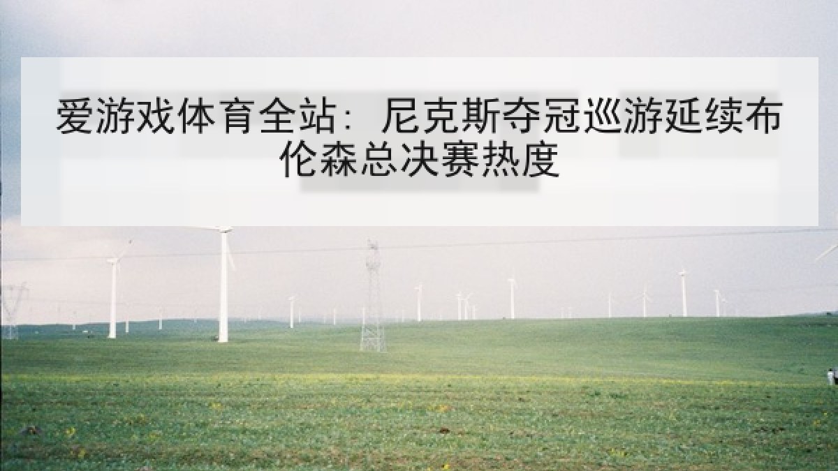 爱游戏体育全站: 尼克斯夺冠巡游延续布伦森总决赛热度