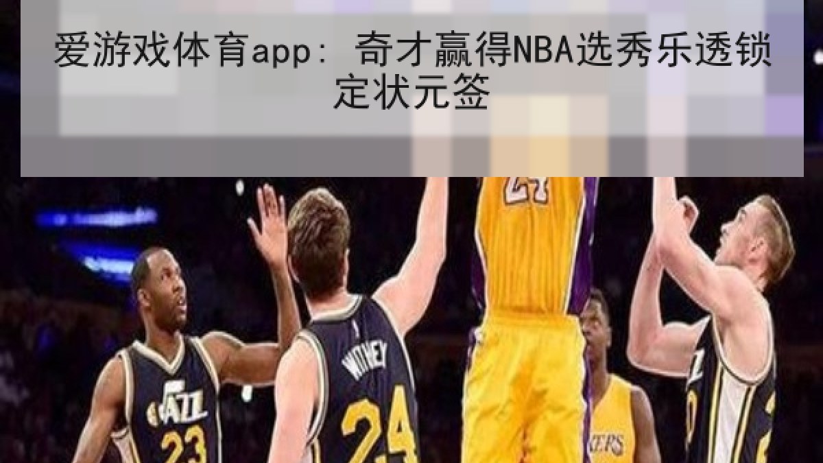爱游戏体育app: 奇才赢得NBA选秀乐透锁定状元签 爱游戏体育app: 奇才赢得NBA选秀乐透锁定状元签