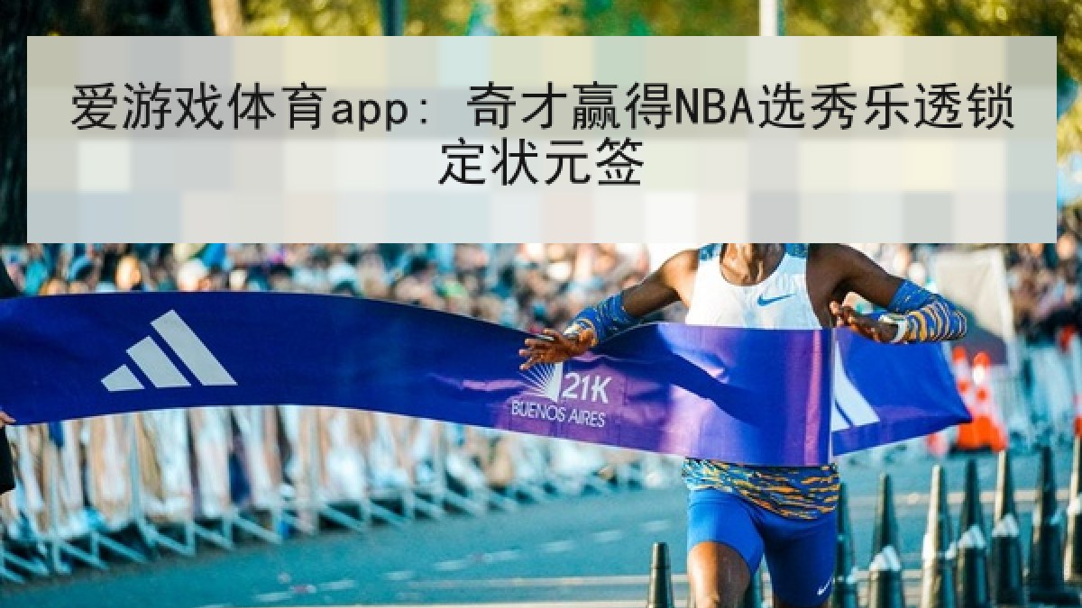 爱游戏体育app: 奇才赢得NBA选秀乐透锁定状元签