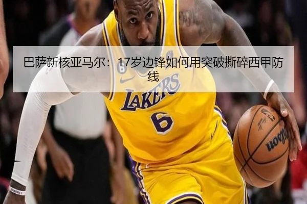 巴萨新核亚马尔：17岁边锋如何用突破撕碎西甲防线