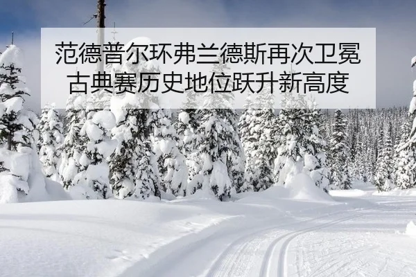 范德普尔环弗兰德斯再次卫冕 古典赛历史地位跃升新高度