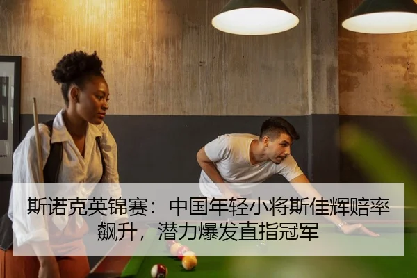 斯诺克英锦赛：中国年轻小将斯佳辉赔率飙升，潜力爆发直指冠军