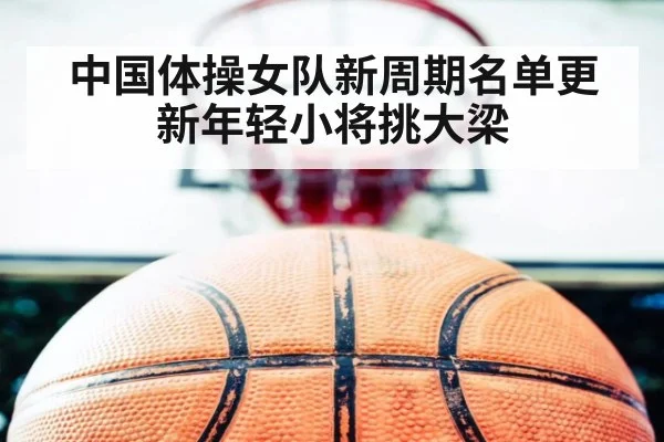 中国体操女队新周期名单更新年轻小将挑大梁