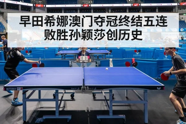 早田希娜澳门夺冠终结五连败胜孙颖莎创历史