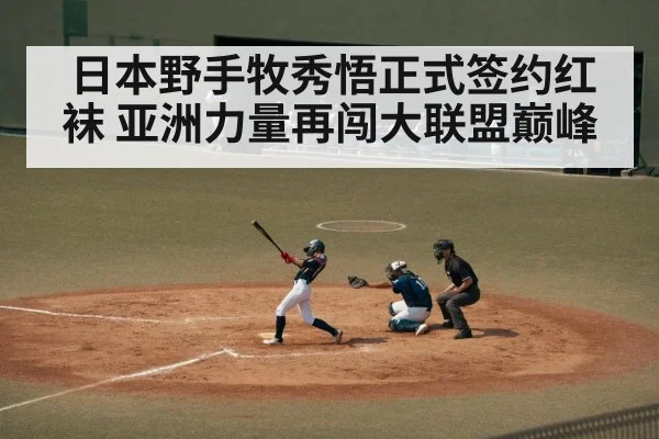 日本野手牧秀悟正式签约红袜 亚洲力量再闯大联盟巅峰